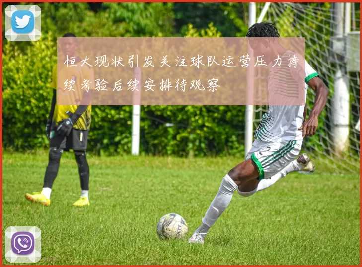 恒大现状引发关注球队运营压力持续考验后续安排待观察