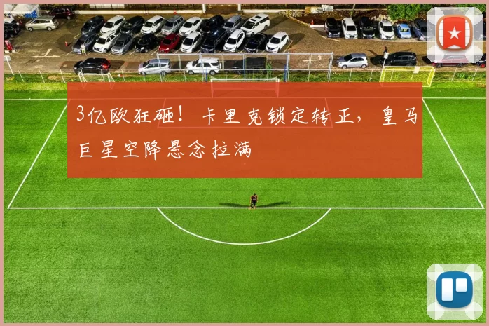 3亿欧狂砸！卡里克锁定转正，皇马巨星空降悬念拉满