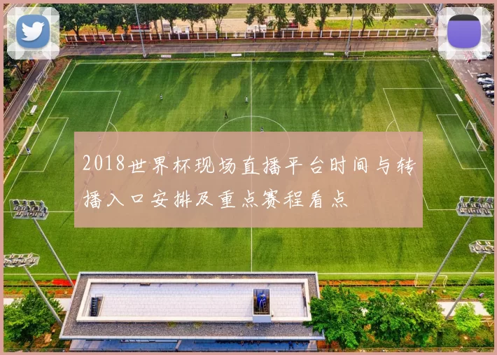 2018世界杯现场直播平台时间与转播入口安排及重点赛程看点