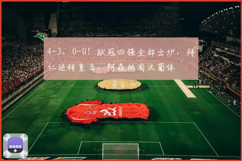 4-3，0-0！欧冠四强全部出炉，拜仁逆转皇马，阿森纳淘汰葡体