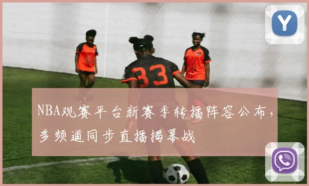 NBA观赛平台新赛季转播阵容公布，多频道同步直播揭幕战