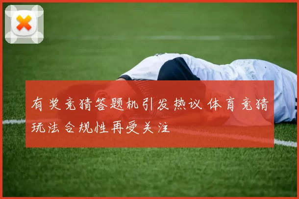 有奖竞猜答题机引发热议 体育竞猜玩法合规性再受关注