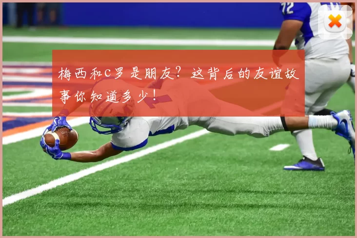 梅西和c罗是朋友？这背后的友谊故事你知道多少！