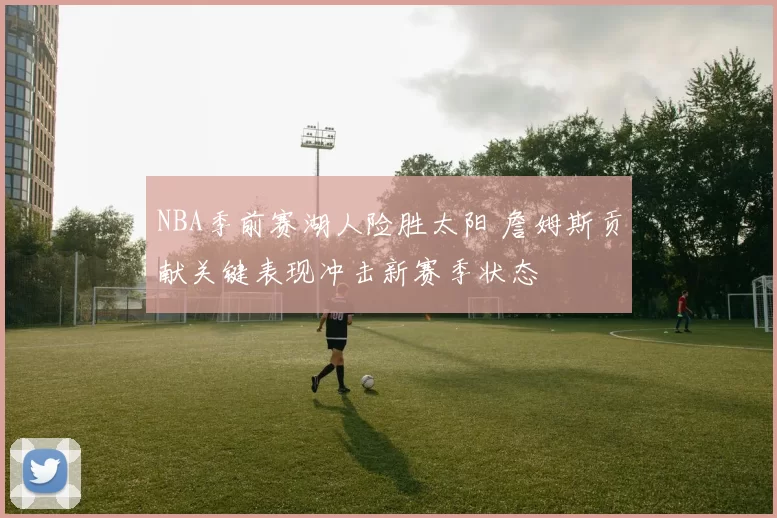 NBA季前赛湖人险胜太阳 詹姆斯贡献关键表现冲击新赛季状态