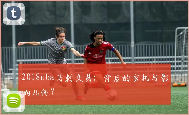 2018nba马刺交易：背后的玄机与影响几何？