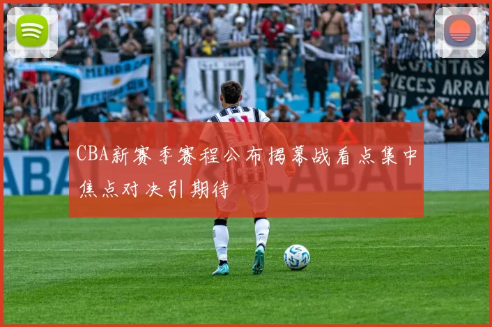 CBA新赛季赛程公布揭幕战看点集中焦点对决引期待