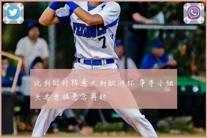 比利时对阵意大利欧洲杯 争夺小组头名晋级悬念再起