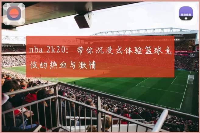 nba 2k20：带你沉浸式体验篮球竞技的热血与激情
