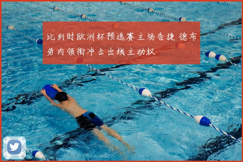 比利时欧洲杯预选赛主场告捷 德布劳内领衔冲击出线主动权