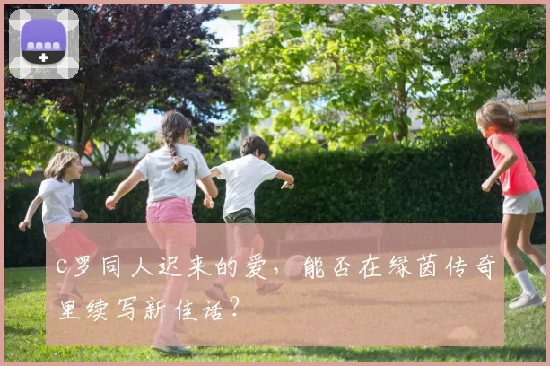 c罗同人迟来的爱，能否在绿茵传奇里续写新佳话？