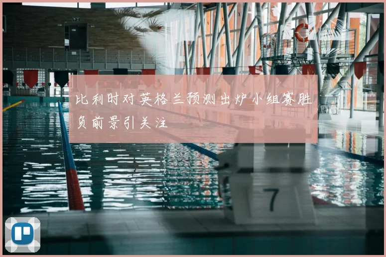 比利时对英格兰预测出炉小组赛胜负前景引关注