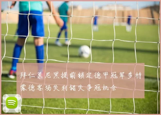 拜仁慕尼黑提前锁定德甲冠军多特蒙德客场失利错失争冠机会