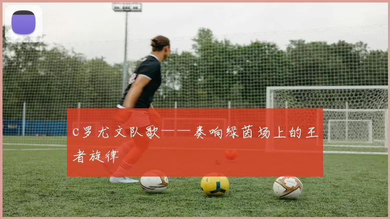 c罗尤文队歌——奏响绿茵场上的王者旋律