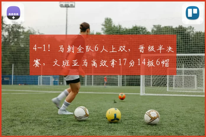 4-1！马刺全队6人上双，晋级半决赛，文班亚马高效拿17分14板6帽