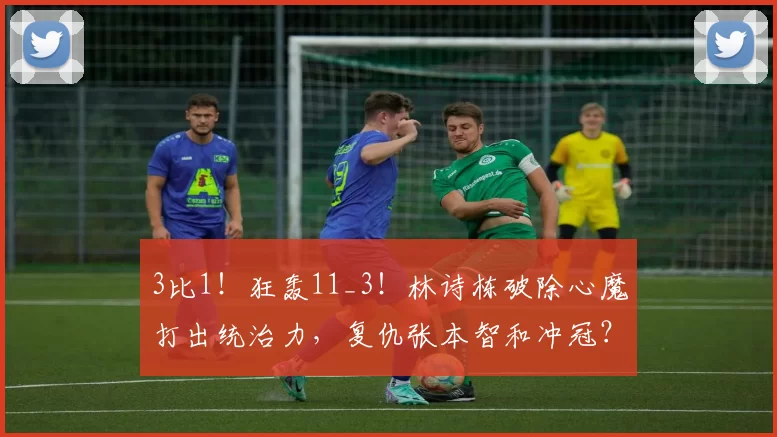 3比1！狂轰11_3！林诗栋破除心魔打出统治力，复仇张本智和冲冠？