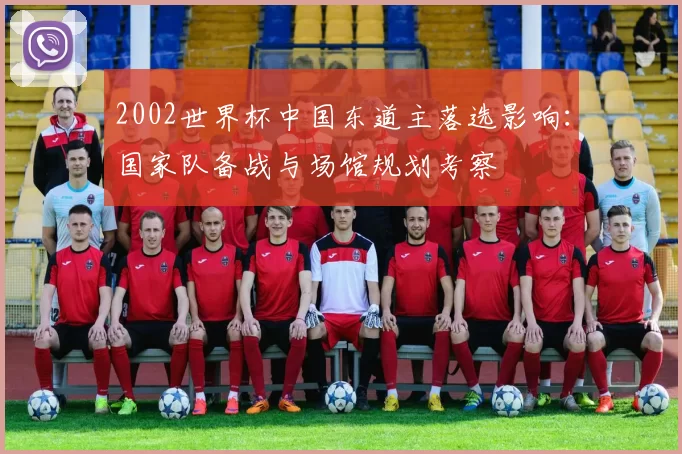 2002世界杯中国东道主落选影响：国家队备战与场馆规划考察