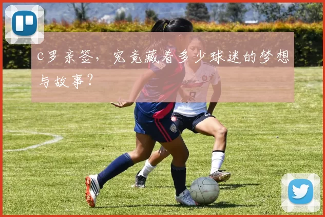 c罗亲签，究竟藏着多少球迷的梦想与故事？