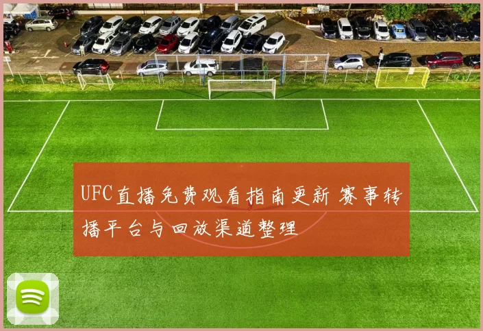 UFC直播免费观看指南更新 赛事转播平台与回放渠道整理