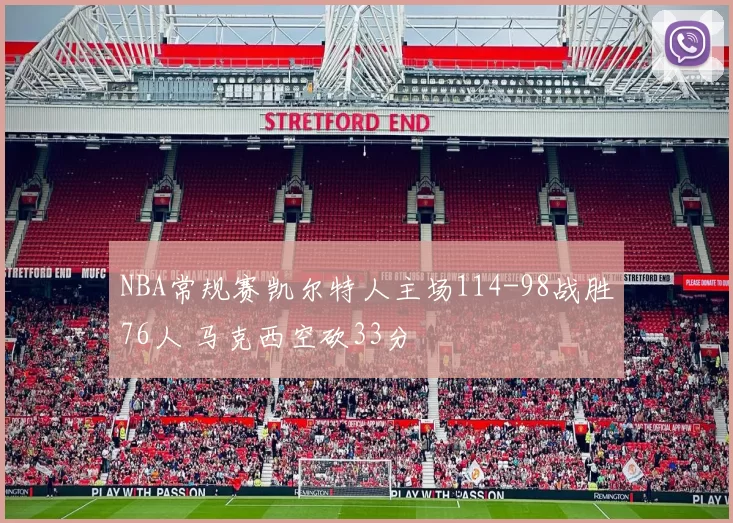 NBA常规赛凯尔特人主场114-98战胜76人 马克西空砍33分