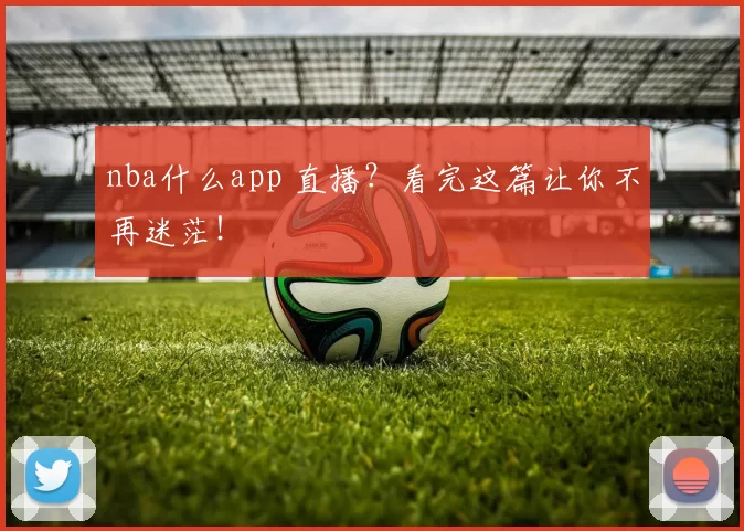 nba什么app 直播？看完这篇让你不再迷茫！