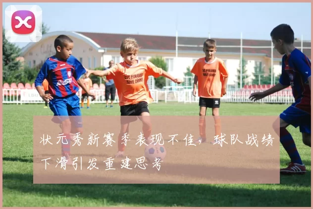 状元秀新赛季表现不佳，球队战绩下滑引发重建思考