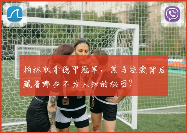 柏林联拿德甲冠军，黑马逆袭背后藏着哪些不为人知的秘密？