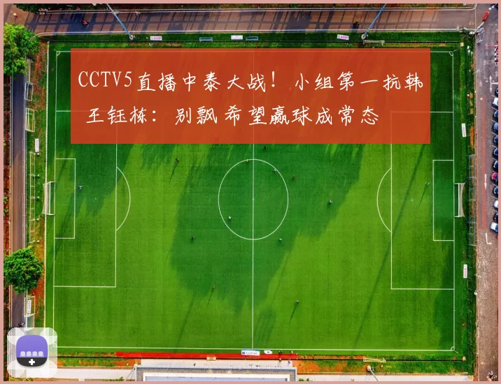 CCTV5直播中泰大战！小组第一抗韩 王钰栋：别飘 希望赢球成常态