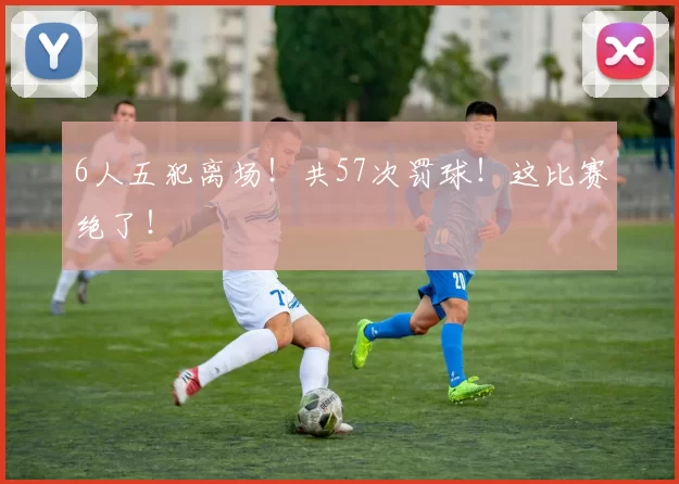 6人五犯离场！共57次罚球！这比赛绝了！