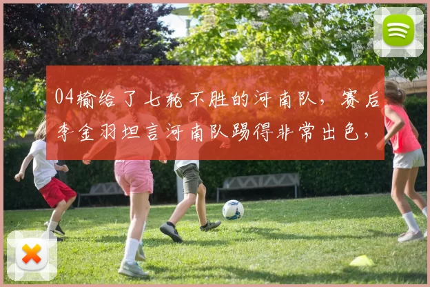 04输给了七轮不胜的河南队，赛后李金羽坦言河南队踢得非常出色，球队表现未达预期引发球迷热议_铁人_比赛_古斯塔沃