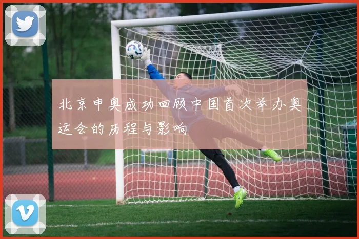北京申奥成功回顾中国首次举办奥运会的历程与影响